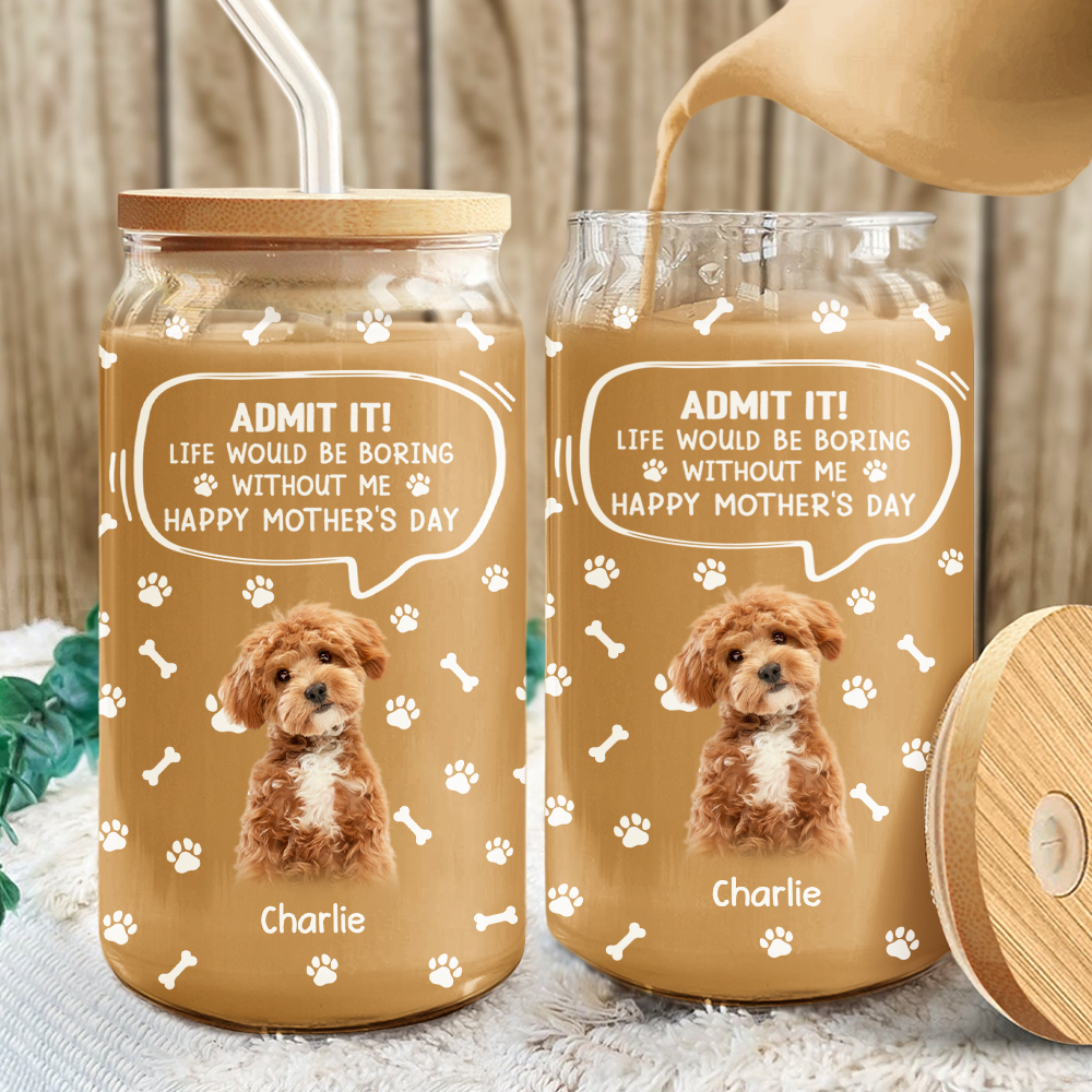 Custom Photo Life Would Be Boring Without Me - Dog Cat Glass Can