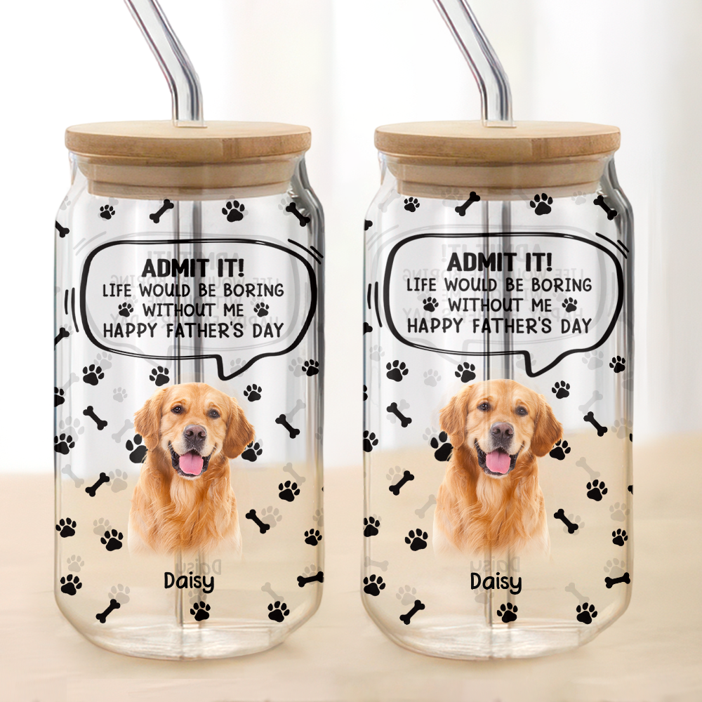 Custom Photo Life Would Be Boring Without Me - Dog Cat Glass Can