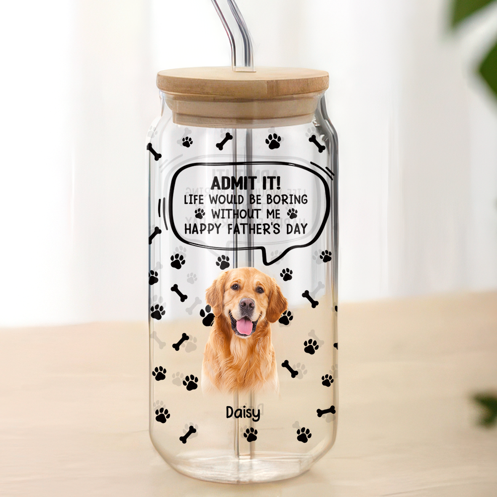 Custom Photo Life Would Be Boring Without Me - Dog Cat Glass Can
